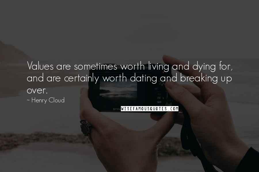 Henry Cloud Quotes: Values are sometimes worth living and dying for, and are certainly worth dating and breaking up over.