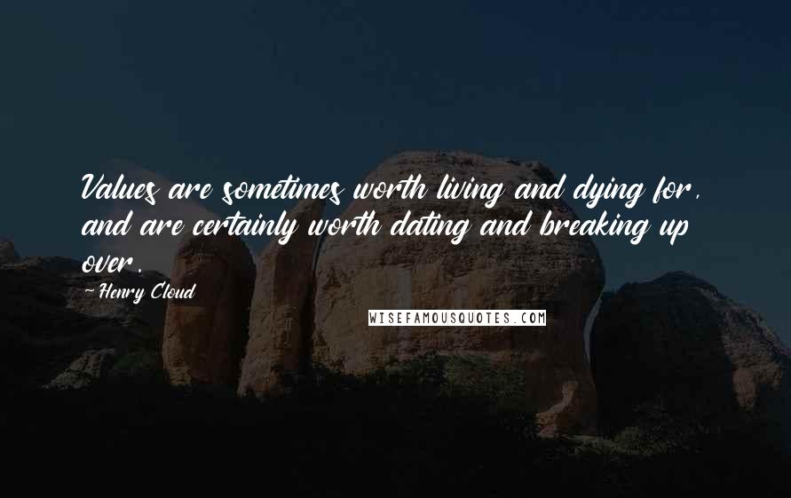 Henry Cloud Quotes: Values are sometimes worth living and dying for, and are certainly worth dating and breaking up over.