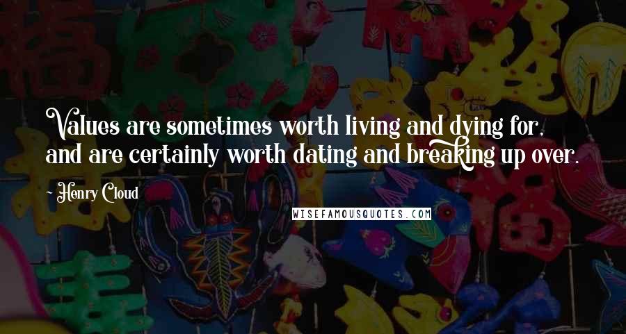 Henry Cloud Quotes: Values are sometimes worth living and dying for, and are certainly worth dating and breaking up over.