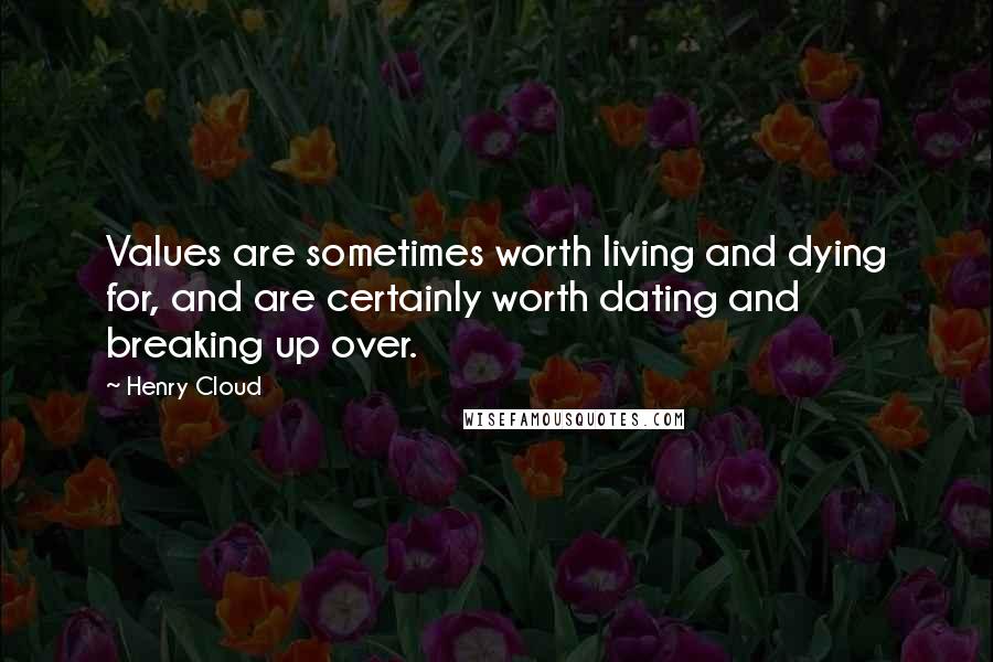 Henry Cloud Quotes: Values are sometimes worth living and dying for, and are certainly worth dating and breaking up over.
