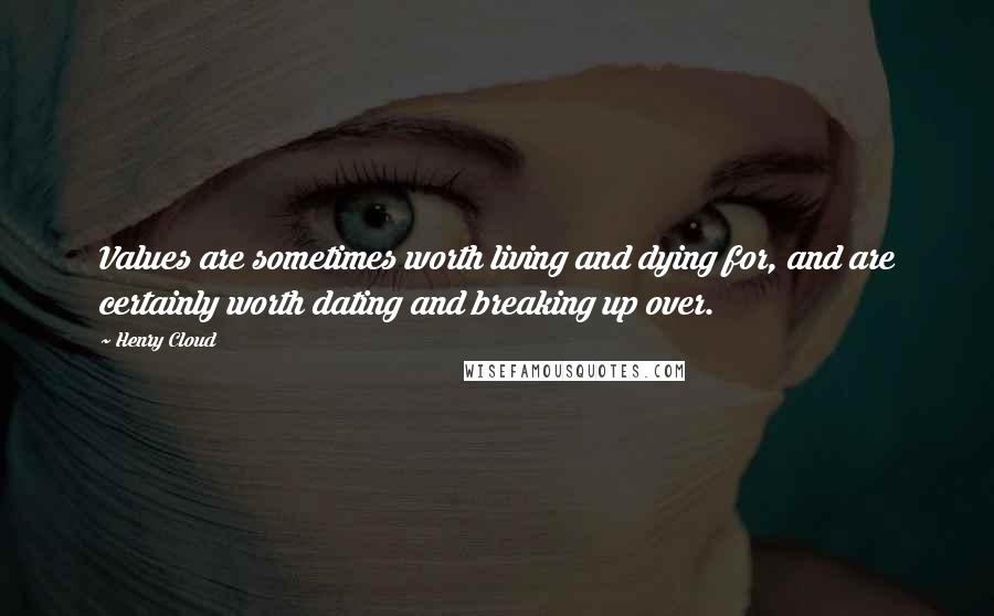 Henry Cloud Quotes: Values are sometimes worth living and dying for, and are certainly worth dating and breaking up over.