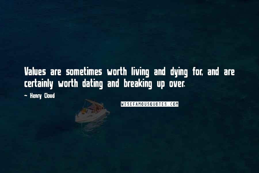 Henry Cloud Quotes: Values are sometimes worth living and dying for, and are certainly worth dating and breaking up over.