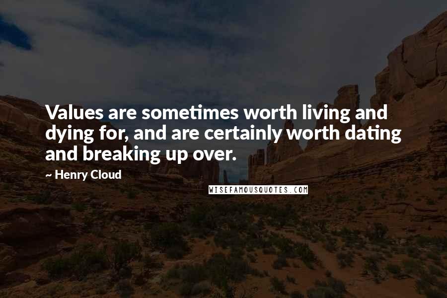 Henry Cloud Quotes: Values are sometimes worth living and dying for, and are certainly worth dating and breaking up over.