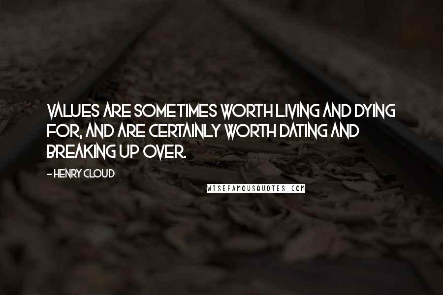 Henry Cloud Quotes: Values are sometimes worth living and dying for, and are certainly worth dating and breaking up over.