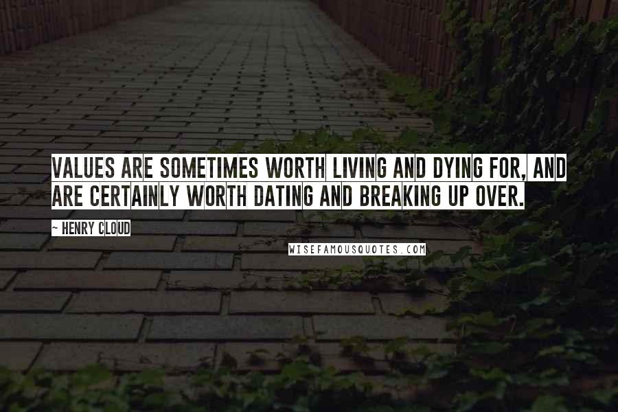 Henry Cloud Quotes: Values are sometimes worth living and dying for, and are certainly worth dating and breaking up over.