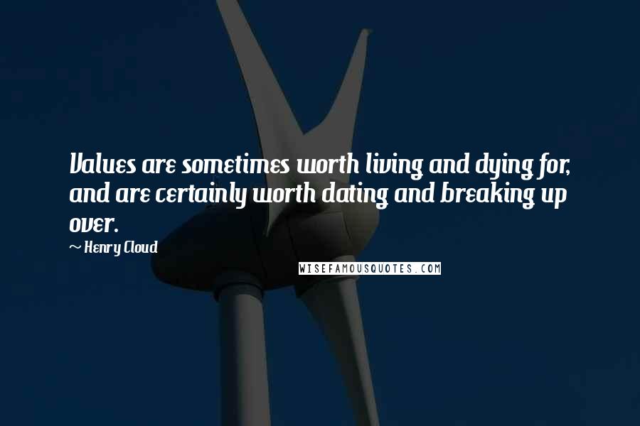 Henry Cloud Quotes: Values are sometimes worth living and dying for, and are certainly worth dating and breaking up over.