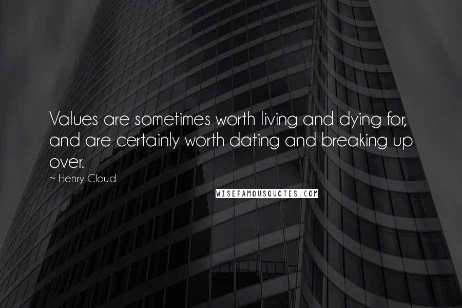 Henry Cloud Quotes: Values are sometimes worth living and dying for, and are certainly worth dating and breaking up over.