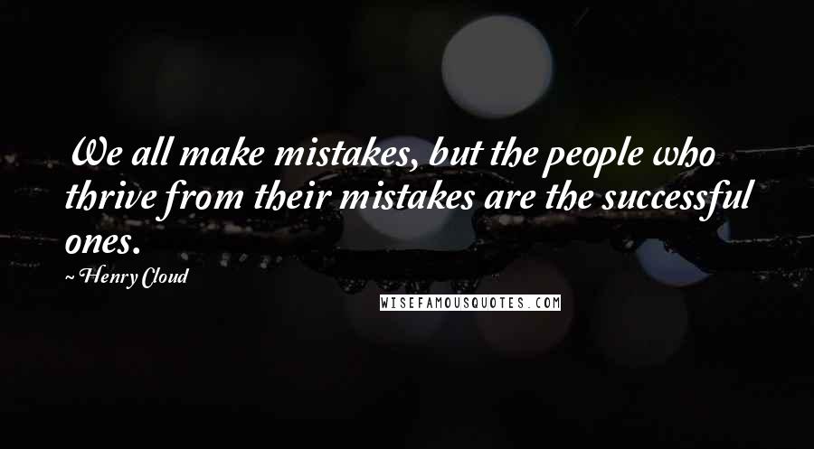 Henry Cloud Quotes: We all make mistakes, but the people who thrive from their mistakes are the successful ones.