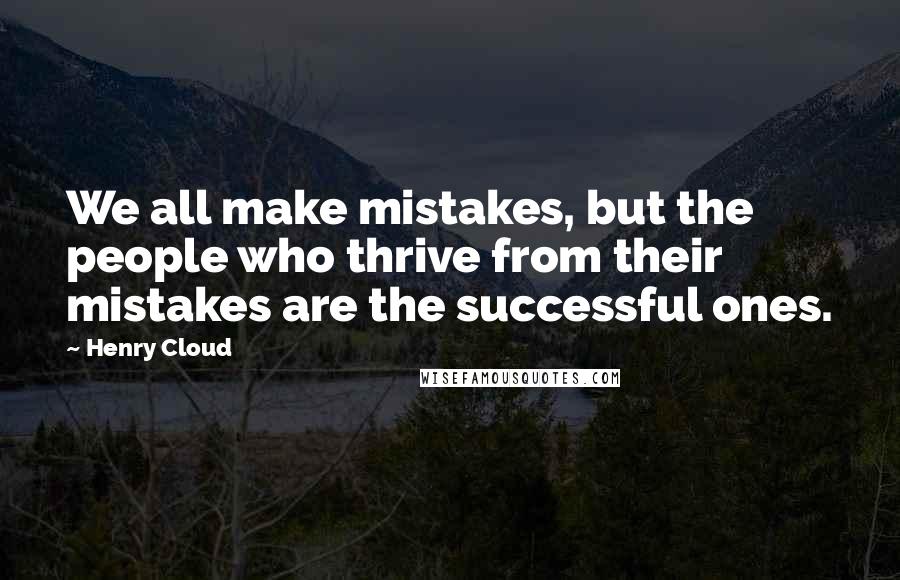 Henry Cloud Quotes: We all make mistakes, but the people who thrive from their mistakes are the successful ones.