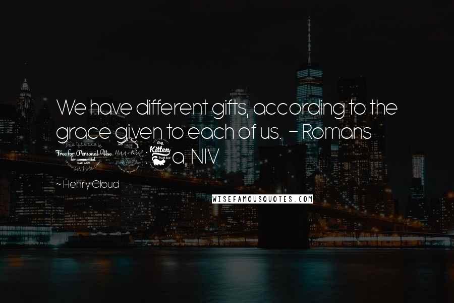 Henry Cloud Quotes: We have different gifts, according to the grace given to each of us. - Romans 12:6a, NIV