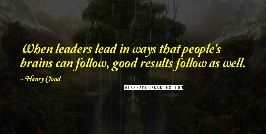 Henry Cloud Quotes: When leaders lead in ways that people's brains can follow, good results follow as well.