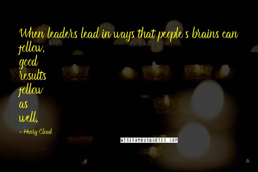 Henry Cloud Quotes: When leaders lead in ways that people's brains can follow, good results follow as well.