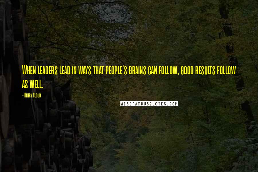 Henry Cloud Quotes: When leaders lead in ways that people's brains can follow, good results follow as well.
