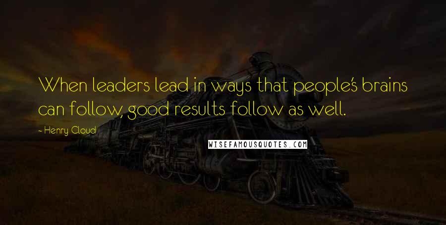 Henry Cloud Quotes: When leaders lead in ways that people's brains can follow, good results follow as well.