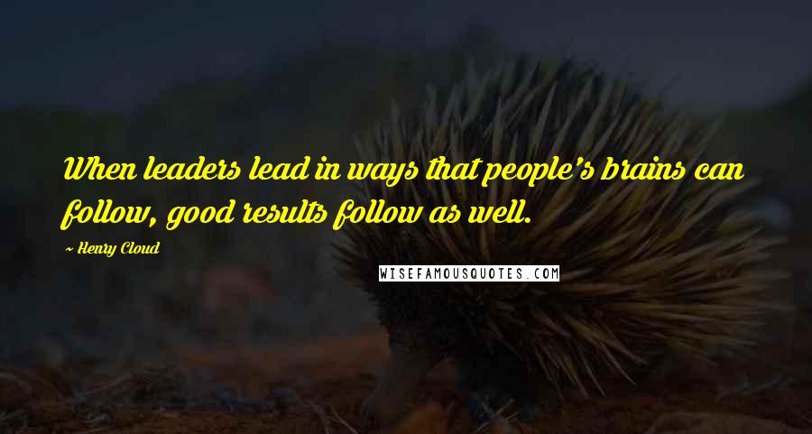 Henry Cloud Quotes: When leaders lead in ways that people's brains can follow, good results follow as well.