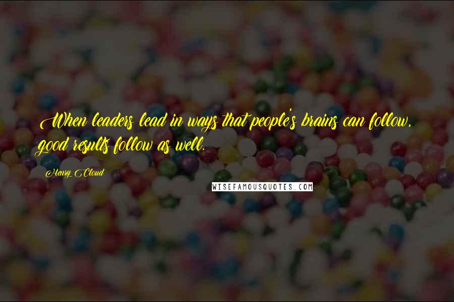 Henry Cloud Quotes: When leaders lead in ways that people's brains can follow, good results follow as well.