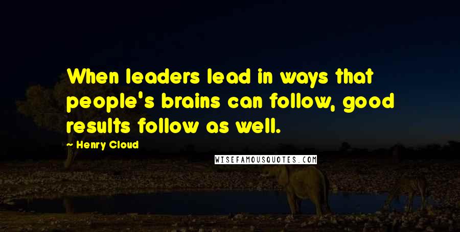 Henry Cloud Quotes: When leaders lead in ways that people's brains can follow, good results follow as well.