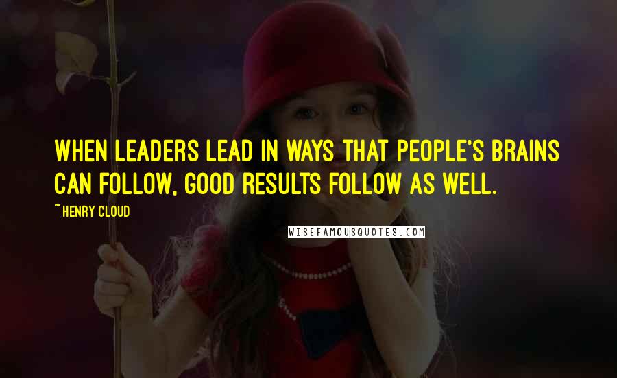 Henry Cloud Quotes: When leaders lead in ways that people's brains can follow, good results follow as well.