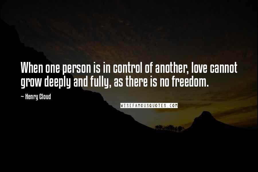 Henry Cloud Quotes: When one person is in control of another, love cannot grow deeply and fully, as there is no freedom.