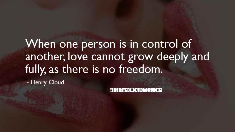 Henry Cloud Quotes: When one person is in control of another, love cannot grow deeply and fully, as there is no freedom.