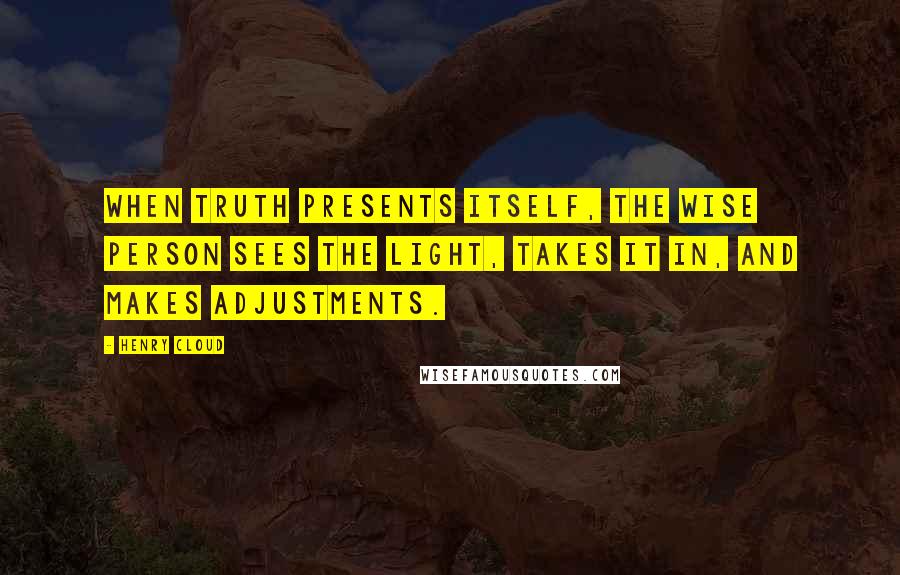 Henry Cloud Quotes: When truth presents itself, the wise person sees the light, takes it in, and makes adjustments.