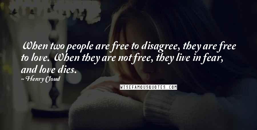 Henry Cloud Quotes: When two people are free to disagree, they are free to love. When they are not free, they live in fear, and love dies.