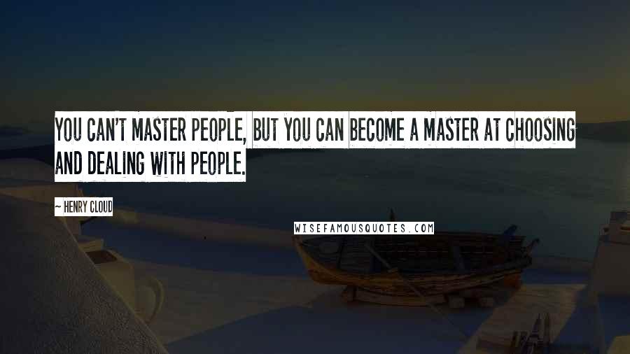 Henry Cloud Quotes: You can't master people, but you can become a master at choosing and dealing with people.