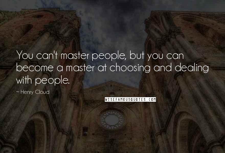 Henry Cloud Quotes: You can't master people, but you can become a master at choosing and dealing with people.