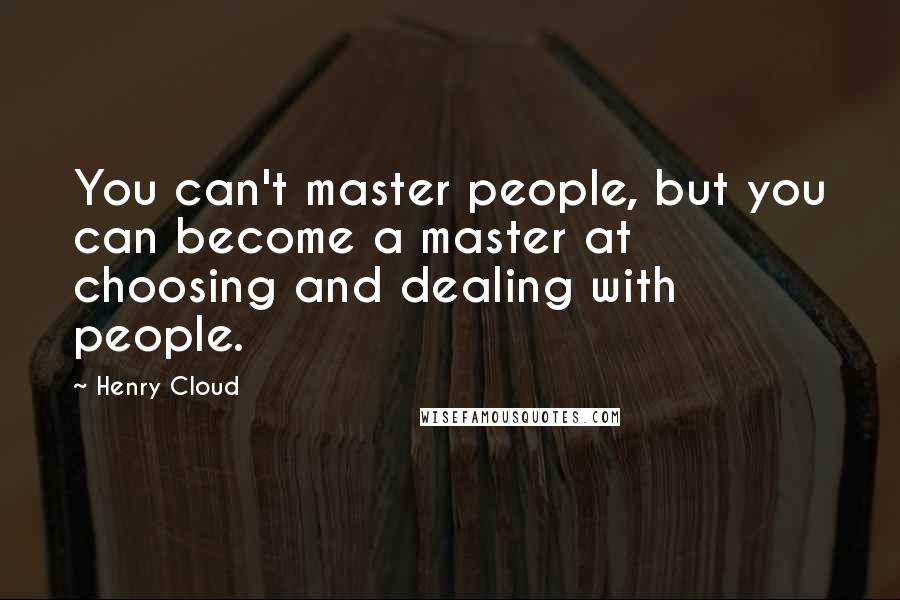 Henry Cloud Quotes: You can't master people, but you can become a master at choosing and dealing with people.