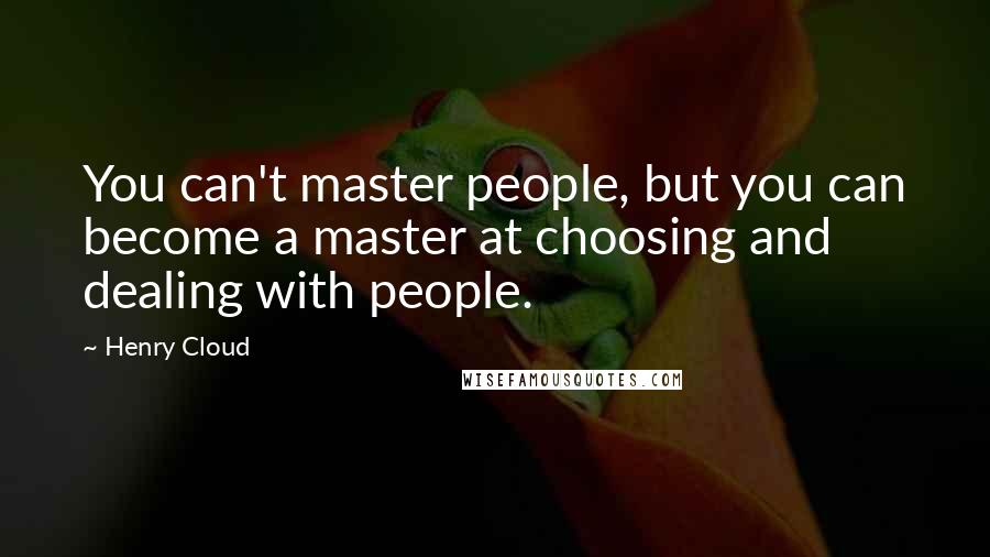 Henry Cloud Quotes: You can't master people, but you can become a master at choosing and dealing with people.