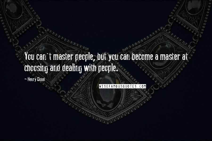 Henry Cloud Quotes: You can't master people, but you can become a master at choosing and dealing with people.