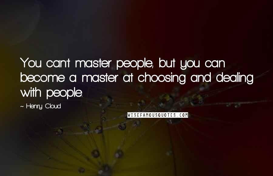 Henry Cloud Quotes: You can't master people, but you can become a master at choosing and dealing with people.