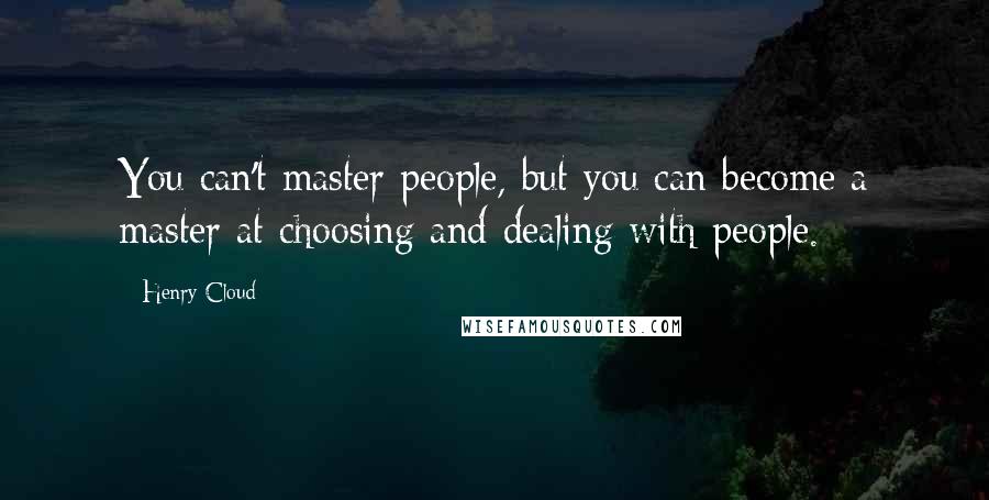 Henry Cloud Quotes: You can't master people, but you can become a master at choosing and dealing with people.