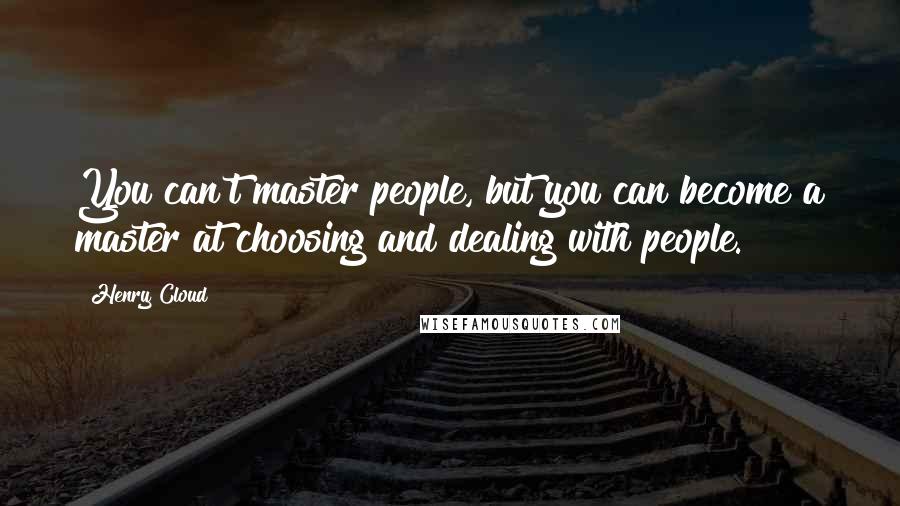 Henry Cloud Quotes: You can't master people, but you can become a master at choosing and dealing with people.