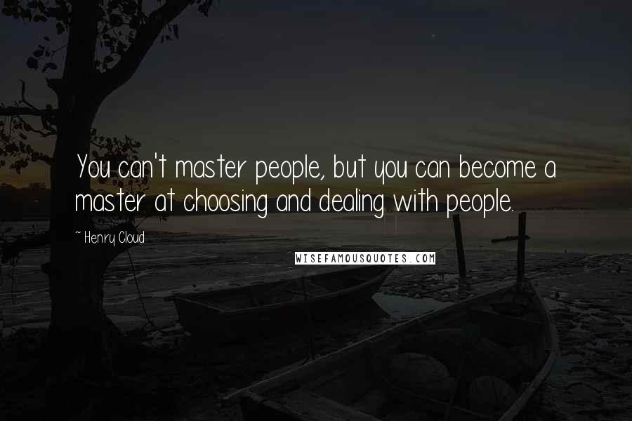 Henry Cloud Quotes: You can't master people, but you can become a master at choosing and dealing with people.