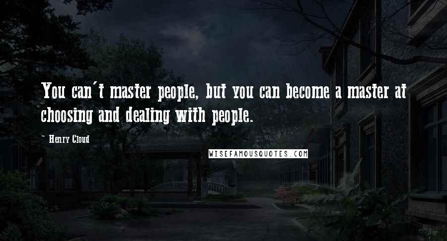 Henry Cloud Quotes: You can't master people, but you can become a master at choosing and dealing with people.