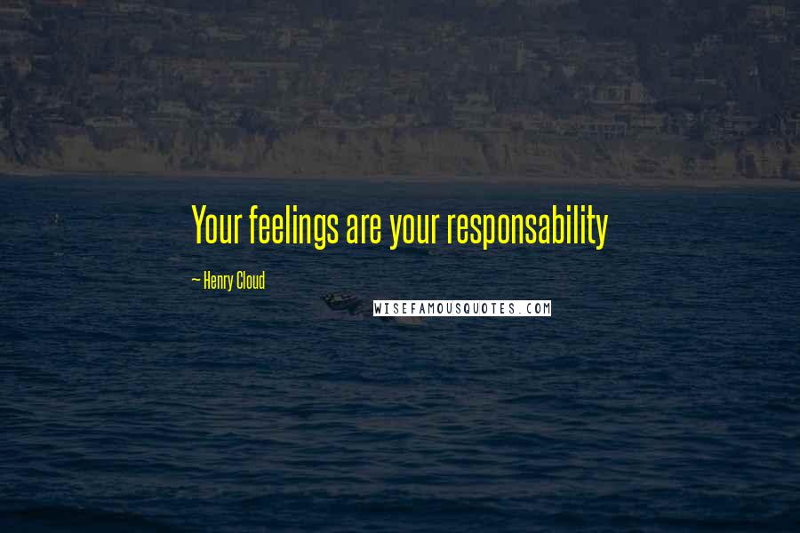Henry Cloud Quotes: Your feelings are your responsability