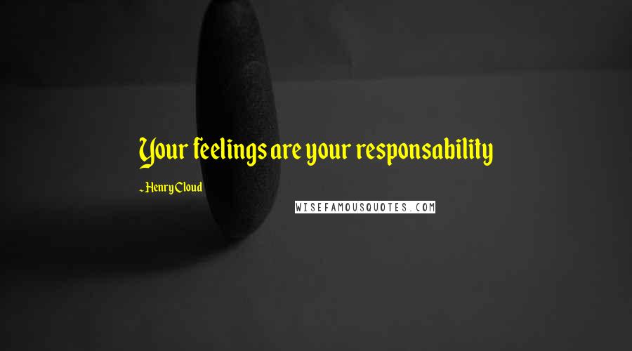 Henry Cloud Quotes: Your feelings are your responsability