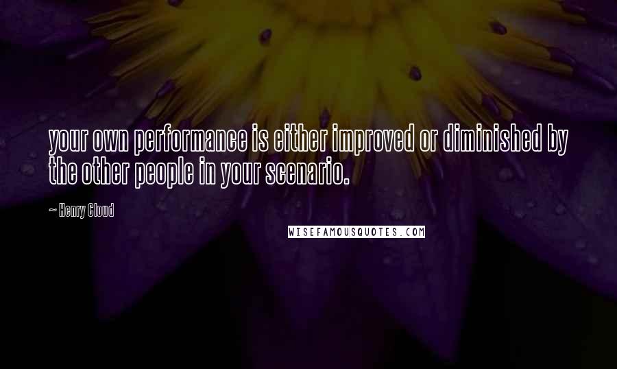 Henry Cloud Quotes: your own performance is either improved or diminished by the other people in your scenario.