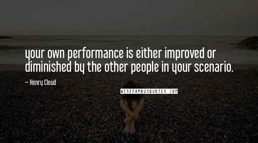 Henry Cloud Quotes: your own performance is either improved or diminished by the other people in your scenario.