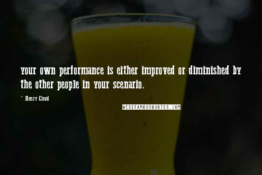 Henry Cloud Quotes: your own performance is either improved or diminished by the other people in your scenario.