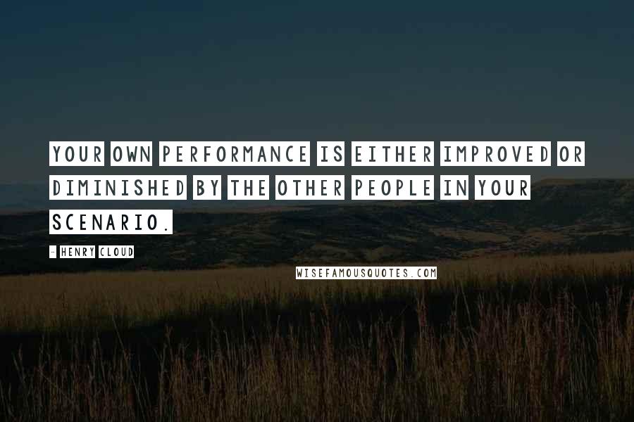 Henry Cloud Quotes: your own performance is either improved or diminished by the other people in your scenario.