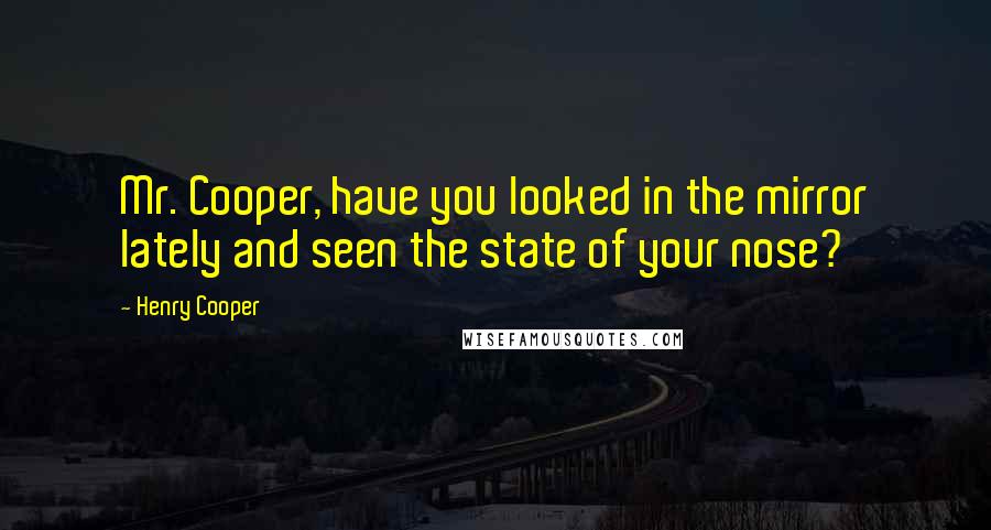 Henry Cooper Quotes: Mr. Cooper, have you looked in the mirror lately and seen the state of your nose?