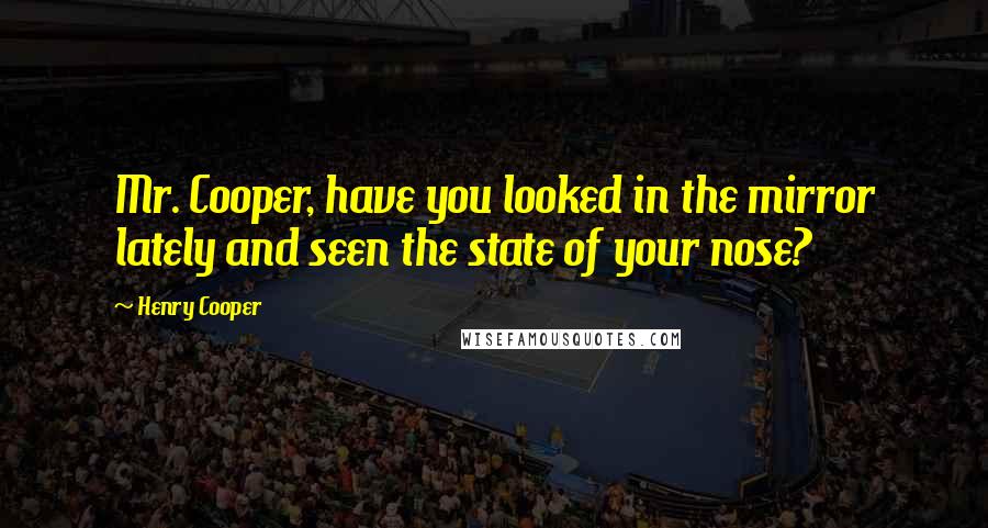 Henry Cooper Quotes: Mr. Cooper, have you looked in the mirror lately and seen the state of your nose?