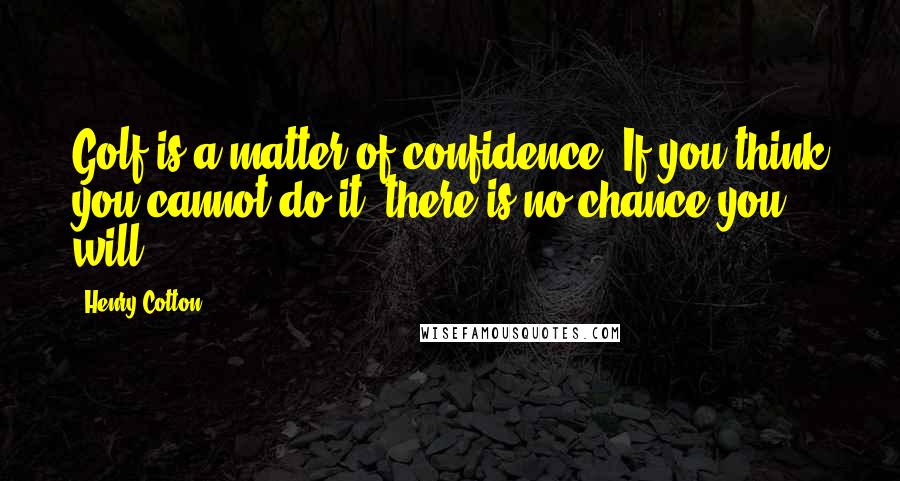 Henry Cotton Quotes: Golf is a matter of confidence. If you think you cannot do it, there is no chance you will.