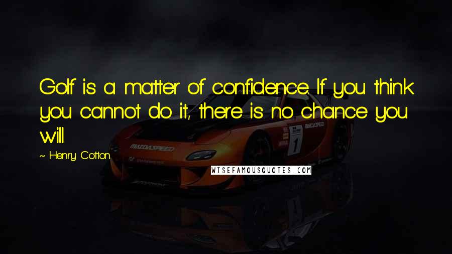 Henry Cotton Quotes: Golf is a matter of confidence. If you think you cannot do it, there is no chance you will.