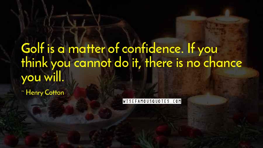 Henry Cotton Quotes: Golf is a matter of confidence. If you think you cannot do it, there is no chance you will.