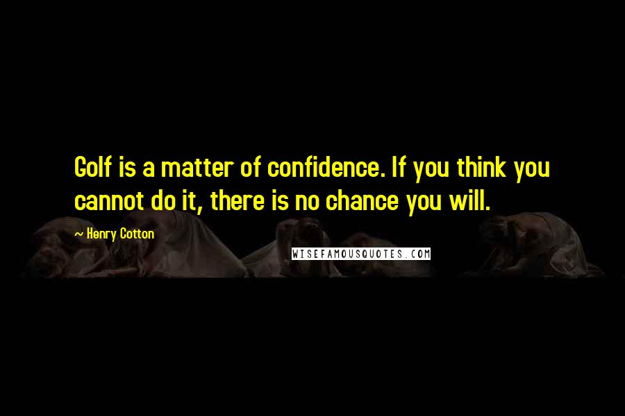 Henry Cotton Quotes: Golf is a matter of confidence. If you think you cannot do it, there is no chance you will.