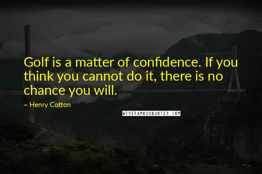 Henry Cotton Quotes: Golf is a matter of confidence. If you think you cannot do it, there is no chance you will.