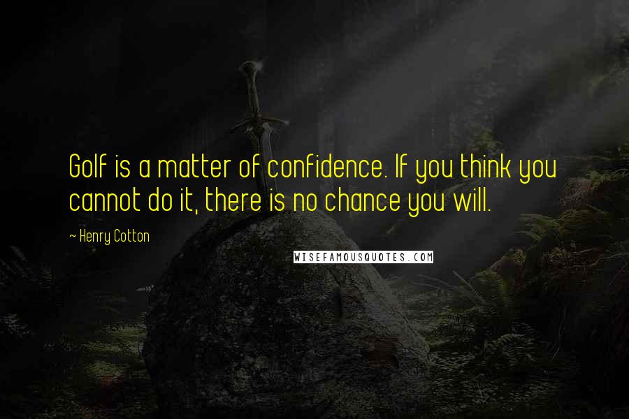 Henry Cotton Quotes: Golf is a matter of confidence. If you think you cannot do it, there is no chance you will.